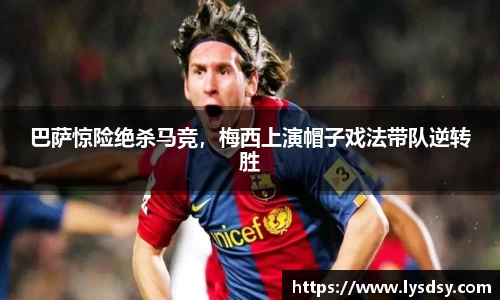 巴萨惊险绝杀马竞，梅西上演帽子戏法带队逆转胜