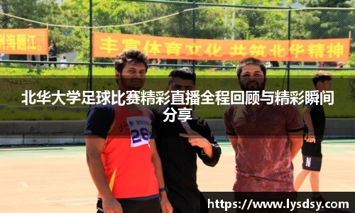 北华大学足球比赛精彩直播全程回顾与精彩瞬间分享