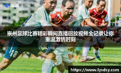 崇州足球比赛精彩瞬间直播回放视频全记录让你重温激情时刻