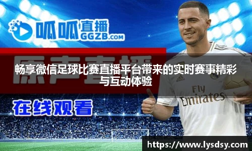 畅享微信足球比赛直播平台带来的实时赛事精彩与互动体验