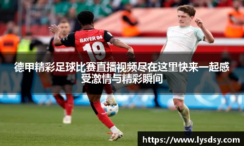 德甲精彩足球比赛直播视频尽在这里快来一起感受激情与精彩瞬间
