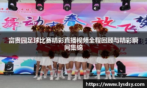 富贵园足球比赛精彩直播视频全程回顾与精彩瞬间集锦