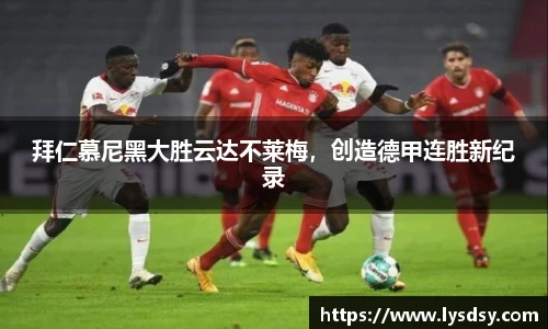 拜仁慕尼黑大胜云达不莱梅，创造德甲连胜新纪录