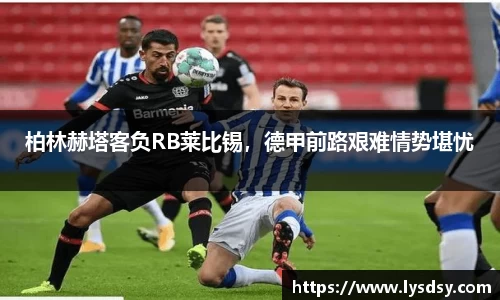 柏林赫塔客负RB莱比锡，德甲前路艰难情势堪忧