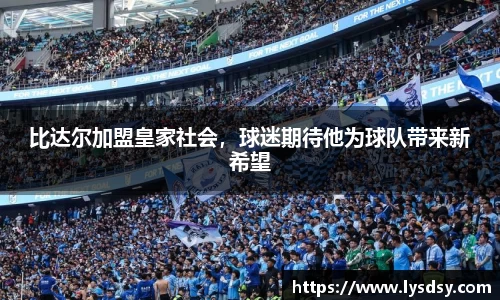 比达尔加盟皇家社会，球迷期待他为球队带来新希望