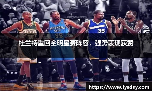 杜兰特重回全明星赛阵容，强势表现获赞