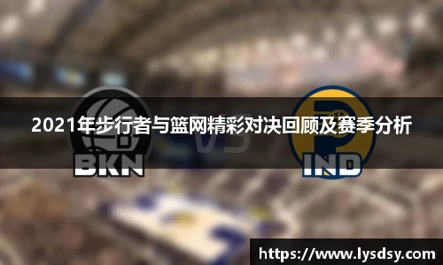2021年步行者与篮网精彩对决回顾及赛季分析