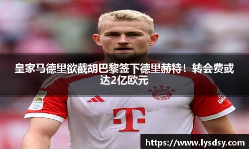 皇家马德里欲截胡巴黎签下德里赫特！转会费或达2亿欧元