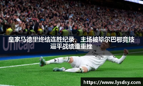 皇家马德里终结连胜纪录，主场被毕尔巴鄂竞技逼平战绩遭重挫